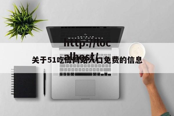 关于51吃瓜网站入口免费的信息