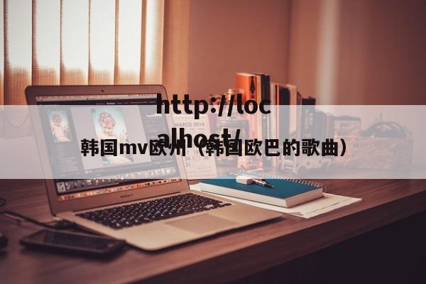 韩国mv欧州(韩国欧巴的歌曲)