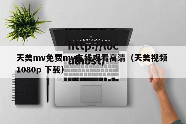 天美mv免费mv在线观看高清(天美视频 1080p 下载)