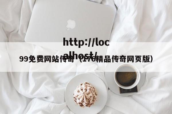99免费网站传奇(176精品传奇网页版)